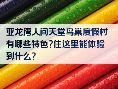 亚龙湾人间天堂鸟巢度假村有哪些特色？住这里能体验到什么？