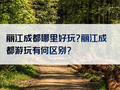 丽江成都哪里好玩？丽江成都游玩有何区别？