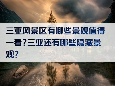 三亚风景区有哪些景观值得一看？三亚还有哪些隐藏景观？