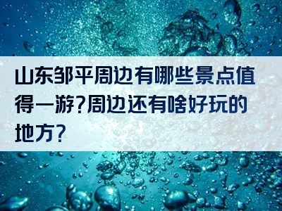 山东邹平周边有哪些景点值得一游？周边还有啥好玩的地方？