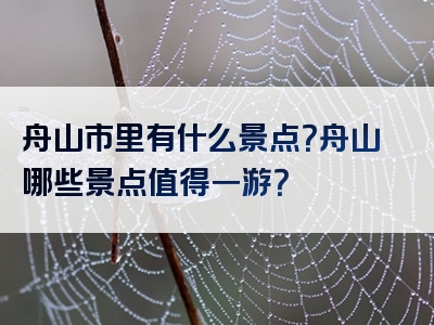 舟山市里有什么景点？舟山哪些景点值得一游？