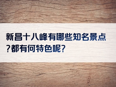 新昌十八峰有哪些知名景点？都有何特色呢？