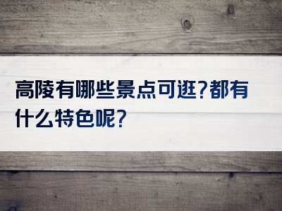 高陵有哪些景点可逛？都有什么特色呢？