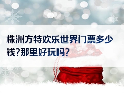 株洲方特欢乐世界门票多少钱？那里好玩吗？