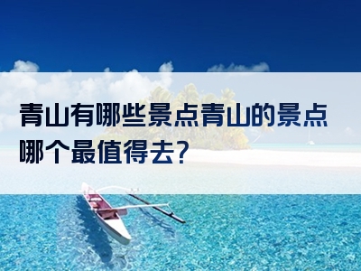 青山有哪些景点青山的景点哪个最值得去？
