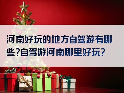 河南好玩的地方自驾游有哪些？自驾游河南哪里好玩？