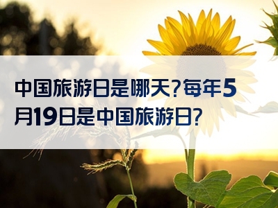 中国旅游日是哪天？每年5月19日是中国旅游日？