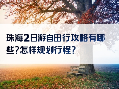 珠海2日游自由行攻略有哪些？怎样规划行程？