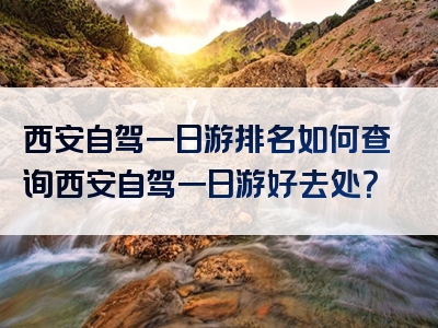 西安自驾一日游排名如何查询西安自驾一日游好去处？