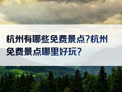 杭州有哪些免费景点？杭州免费景点哪里好玩？