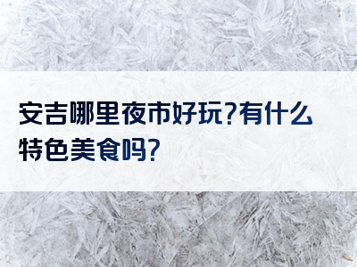 安吉哪里夜市好玩？有什么特色美食吗？
