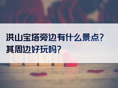 洪山宝塔旁边有什么景点？其周边好玩吗？
