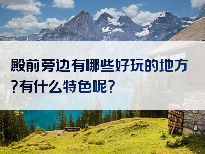 殿前旁边有哪些好玩的地方？有什么特色呢？