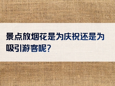 景点放烟花是为庆祝还是为吸引游客呢？