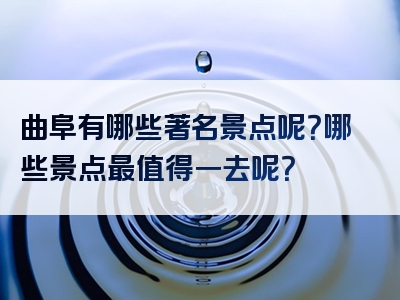 曲阜有哪些著名景点呢？哪些景点最值得一去呢？