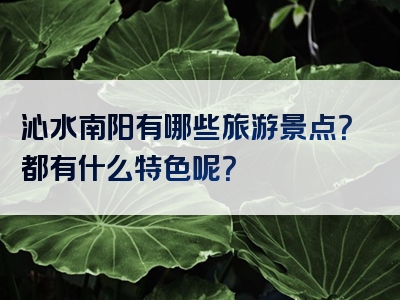沁水南阳有哪些旅游景点？都有什么特色呢？
