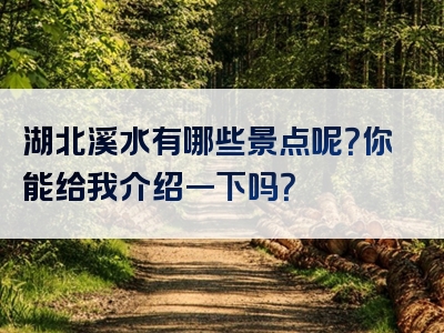 湖北溪水有哪些景点呢？你能给我介绍一下吗？
