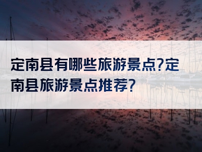 定南县有哪些旅游景点？定南县旅游景点推荐？