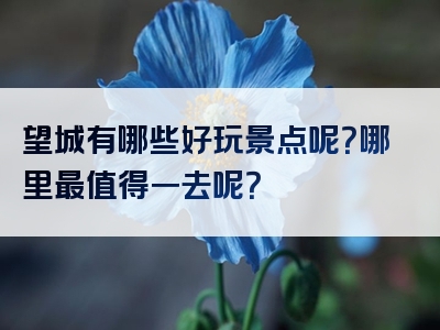望城有哪些好玩景点呢？哪里最值得一去呢？