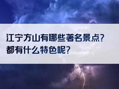 江宁方山有哪些著名景点？都有什么特色呢？
