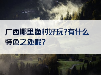 广西哪里渔村好玩？有什么特色之处呢？