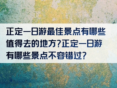 正定一日游最佳景点有哪些值得去的地方？正定一日游有哪些景点不容错过？