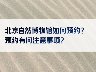 北京自然博物馆如何预约？预约有何注意事项？