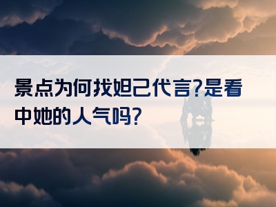 景点为何找妲己代言？是看中她的人气吗？