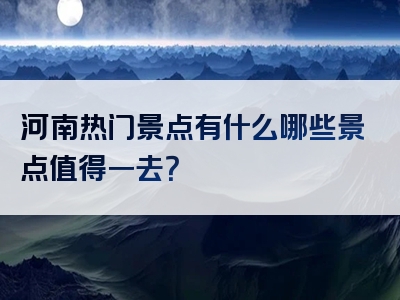 河南热门景点有什么哪些景点值得一去？