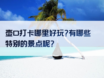 壶口打卡哪里好玩？有哪些特别的景点呢？