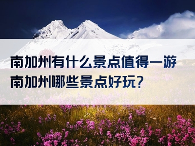 南加州有什么景点值得一游南加州哪些景点好玩？