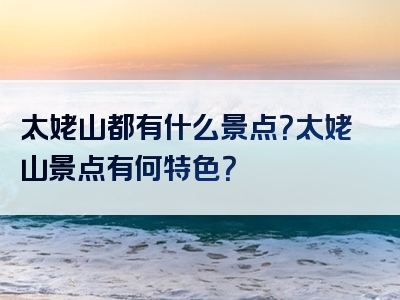 太姥山都有什么景点？太姥山景点有何特色？