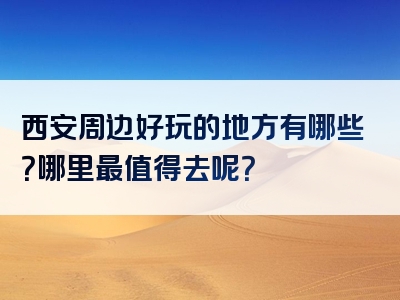 西安周边好玩的地方有哪些？哪里最值得去呢？