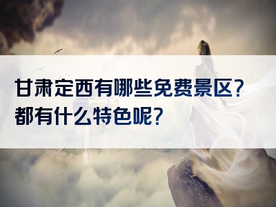 甘肃定西有哪些免费景区？都有什么特色呢？