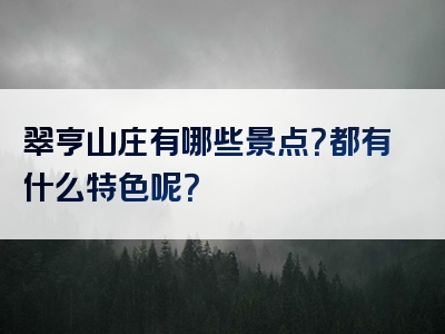 翠亨山庄有哪些景点？都有什么特色呢？