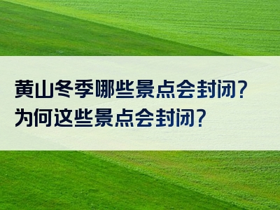 黄山冬季哪些景点会封闭？为何这些景点会封闭？