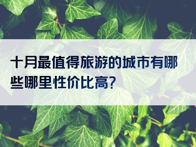 十月最值得旅游的城市有哪些哪里性价比高？