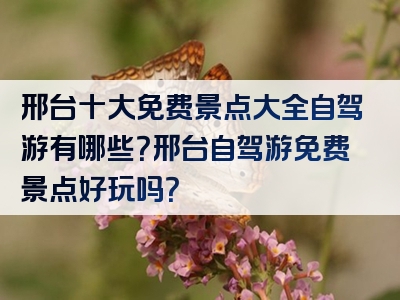 邢台十大免费景点大全自驾游有哪些？邢台自驾游免费景点好玩吗？