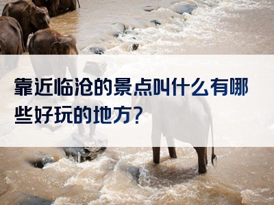 靠近临沧的景点叫什么有哪些好玩的地方？