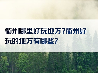 衢州哪里好玩地方？衢州好玩的地方有哪些？