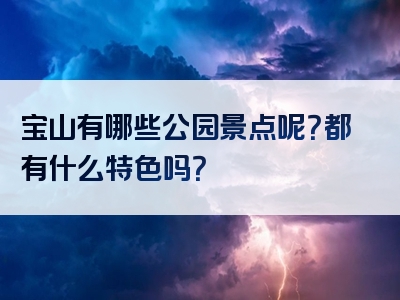 宝山有哪些公园景点呢？都有什么特色吗？