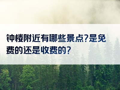 钟楼附近有哪些景点？是免费的还是收费的？