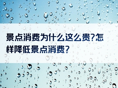 景点消费为什么这么贵？怎样降低景点消费？