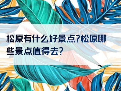 松原有什么好景点？松原哪些景点值得去？