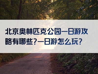 北京奥林匹克公园一日游攻略有哪些？一日游怎么玩？