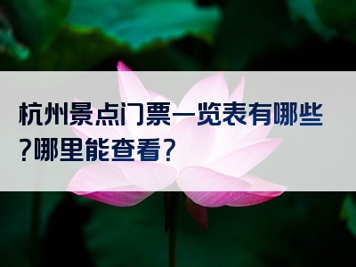 杭州景点门票一览表有哪些？哪里能查看？