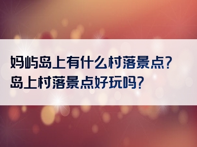 妈屿岛上有什么村落景点？岛上村落景点好玩吗？