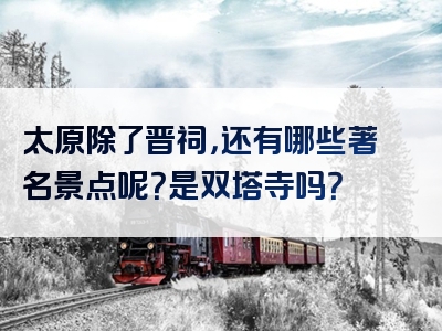 太原除了晋祠，还有哪些著名景点呢？是双塔寺吗？