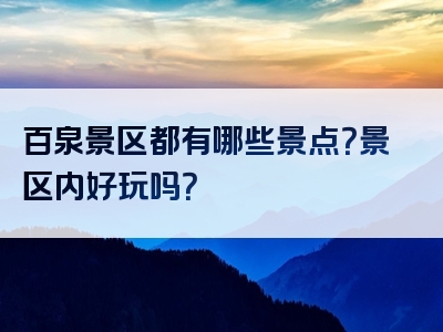 百泉景区都有哪些景点？景区内好玩吗？