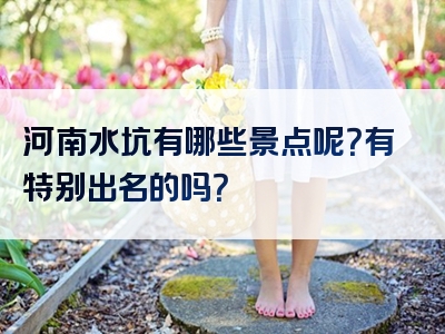 河南水坑有哪些景点呢？有特别出名的吗？